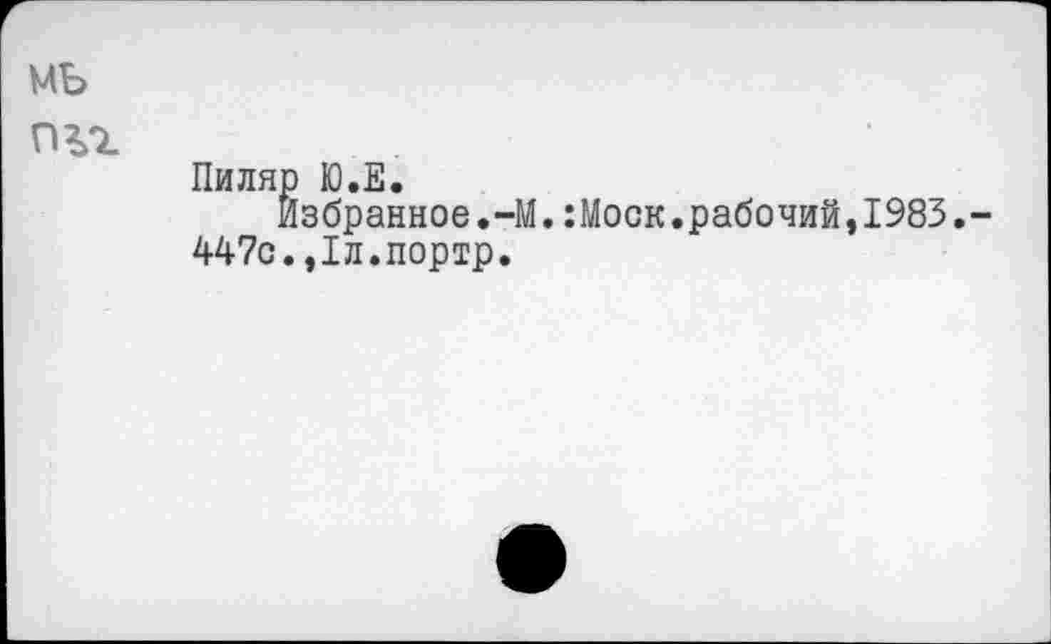 ﻿Mb гнг
Пиляр Ю.Е.
Избранное.-М.:Моск.рабочий,1983.-447с.,1л.портр.